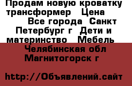 Продам новую кроватку-трансформер › Цена ­ 6 000 - Все города, Санкт-Петербург г. Дети и материнство » Мебель   . Челябинская обл.,Магнитогорск г.